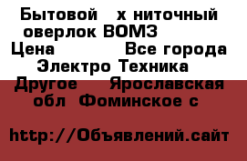 Бытовой 4-х ниточный оверлок ВОМЗ 151-4D › Цена ­ 2 000 - Все города Электро-Техника » Другое   . Ярославская обл.,Фоминское с.